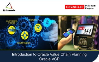 CUSTOMER
FOCUS
COMMITMENT
QUALITY
PLATINUM
PARTNER
1
Click to edit Master title style
CUSTOMER
FOCUS
COMMITMENT
QUALITY
Introduction to Oracle Value Chain Planning
Oracle VCP
 