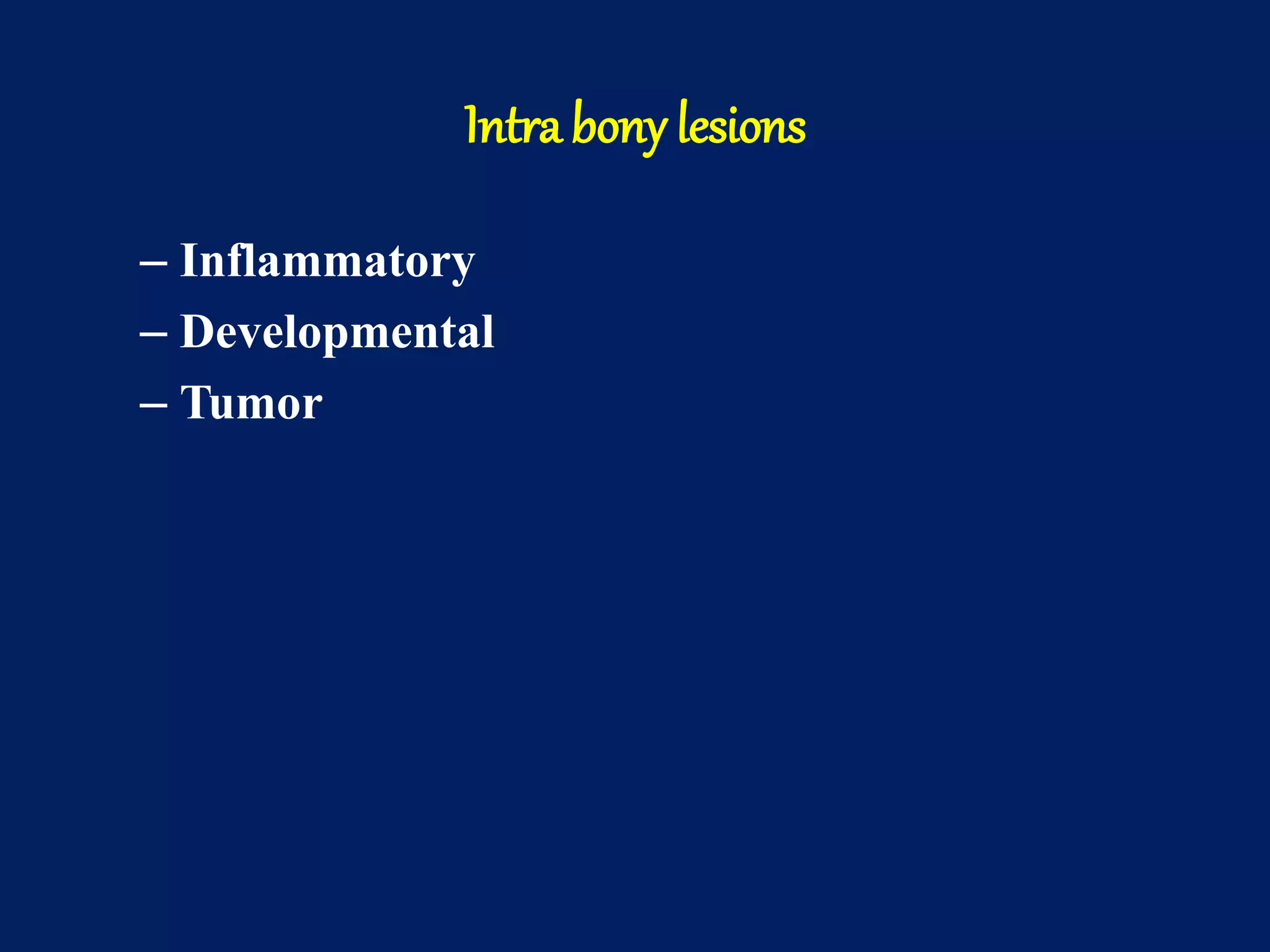 Intra bony lesions
– Inflammatory
– Developmental
– Tumor
 