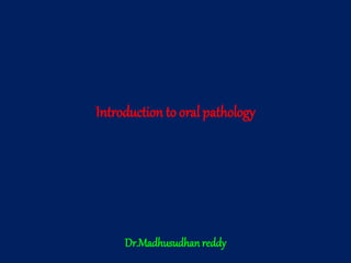 Introduction to oral pathology
Dr.Madhusudhan reddy
 