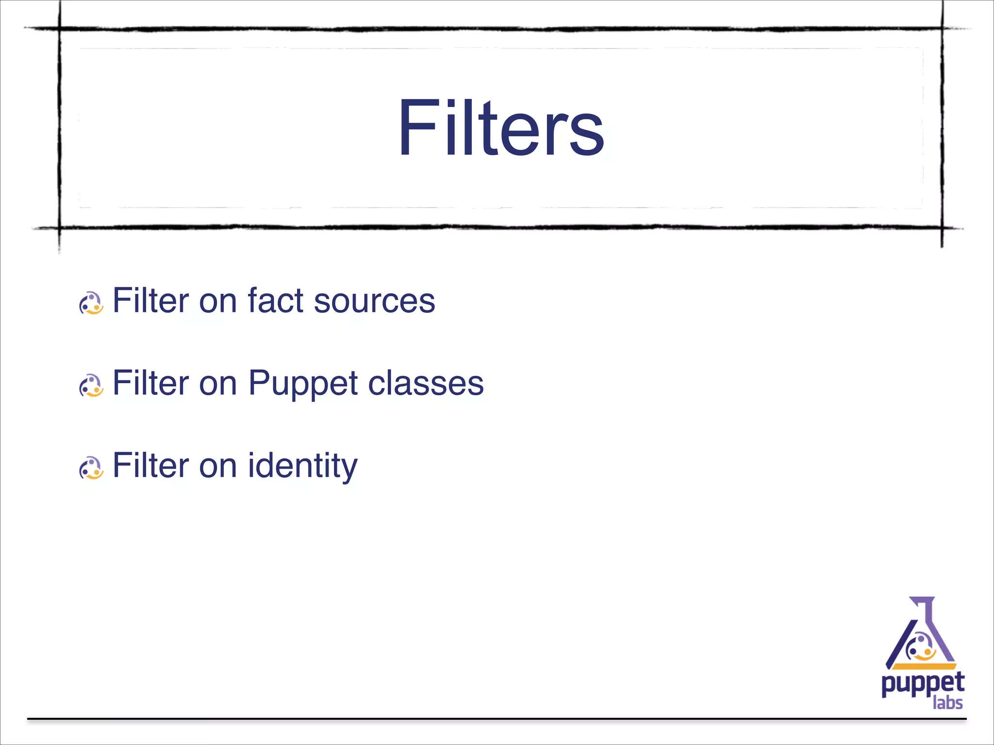 Filters
Filter on fact sources!
Filter on Puppet classes!
Filter on identity

 