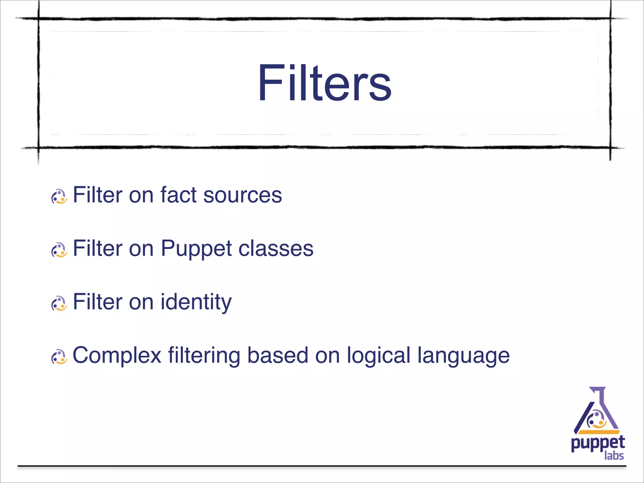 Filters
Filter on fact sources!
Filter on Puppet classes!
Filter on identity!
Complex ﬁltering based on logical language

 