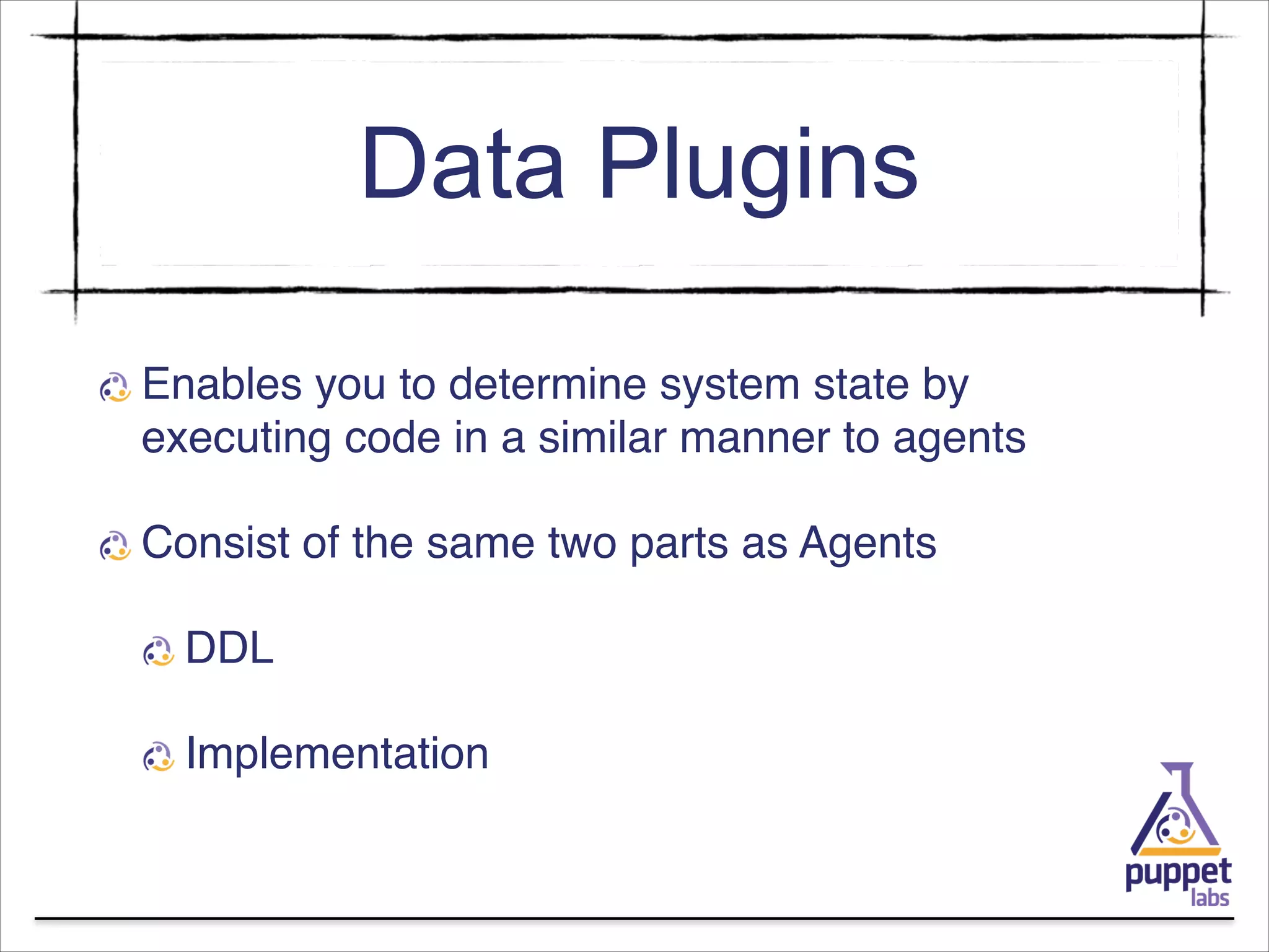 Data Plugins
Enables you to determine system state by
executing code in a similar manner to agents!
Consist of the same two parts as Agents!
DDL!
Implementation

 