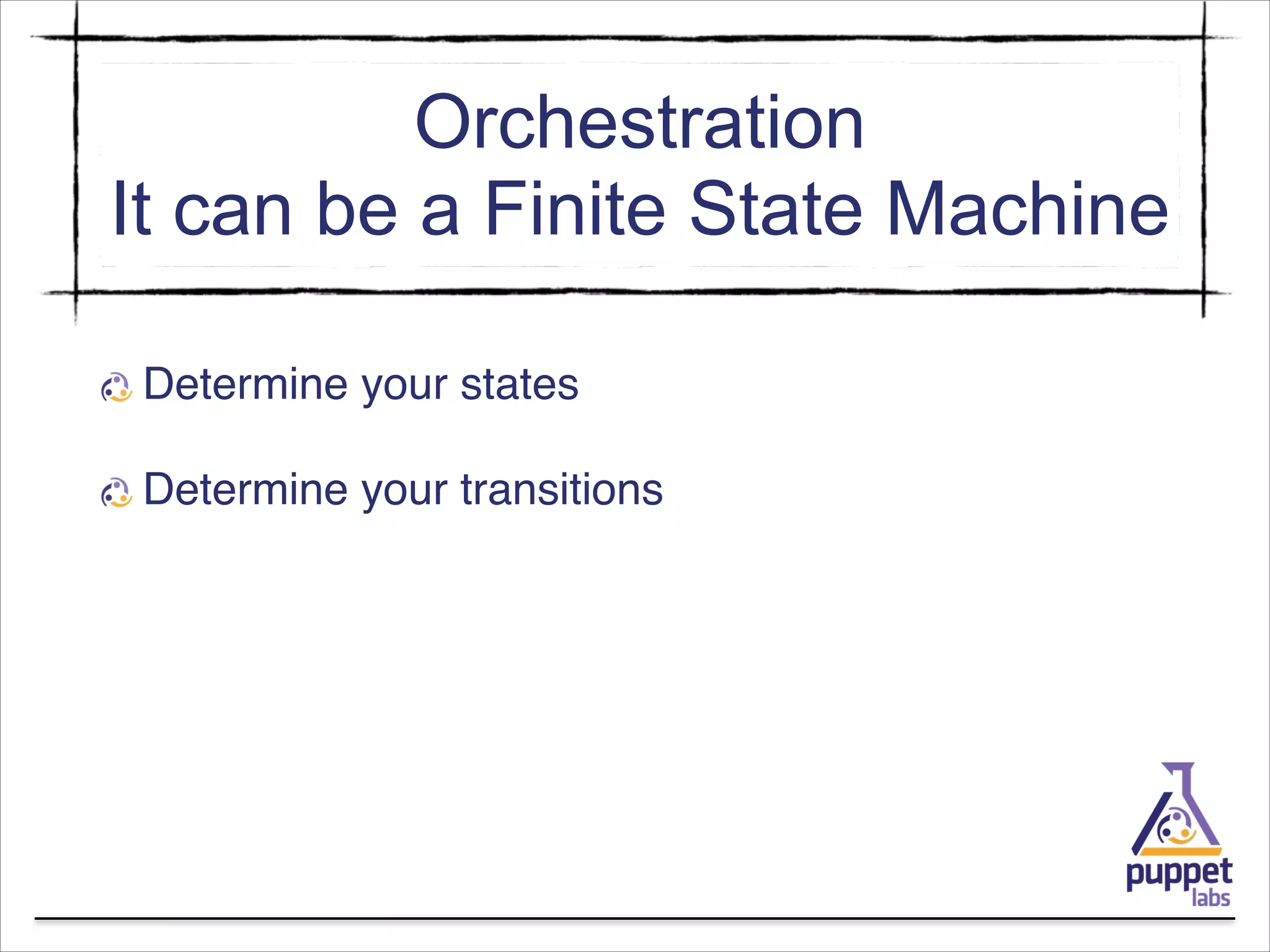 Orchestration
It can be a Finite State Machine
Determine your states!
Determine your transitions

 