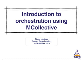 Introduction to
orchestration using
MCollective
Pieter Loubser!
Puppet Camp London!
18 November 2013

 