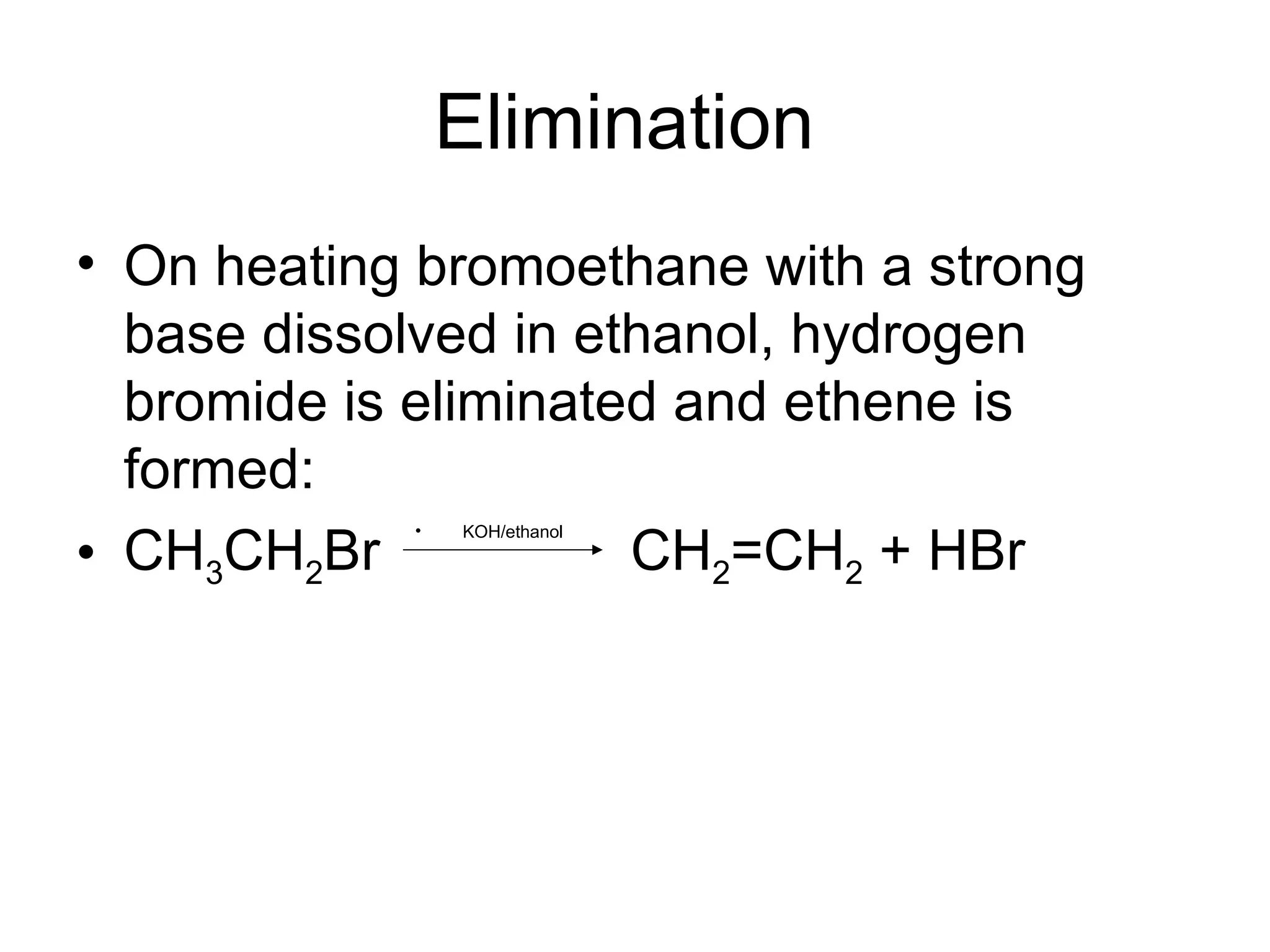 Elimination  On heating bromoethane with a strong base dissolved in ethanol, hydrogen bromide is eliminated and ethene is formed: CH 3 CH 2 Br  CH 2 =CH 2  + HBr  KOH/ethanol 