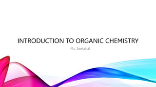 INTRODUCTION TO ORGANIC CHEMISTRY
Ms. Seetahal
 