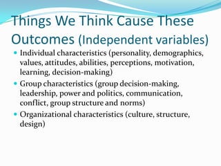 Some Key Outcomes (dependent variables) Studied in OBProductivityAbsenteeismTurnoverDeviant Behavior  (Workers being bad)Organizational Citizenship (Workers being extra good)Job Satisfaction and Commitment