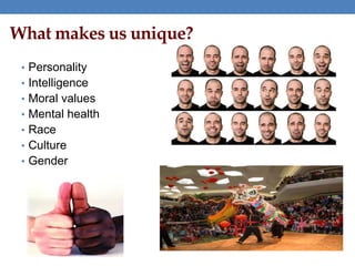 What makes us unique?
• Personality
• Intelligence
• Moral values
• Mental health
• Race
• Culture
• Gender
 