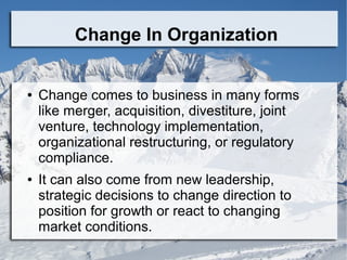 Change In Organization

●

●

Change comes to business in many forms
like merger, acquisition, divestiture, joint
venture,...