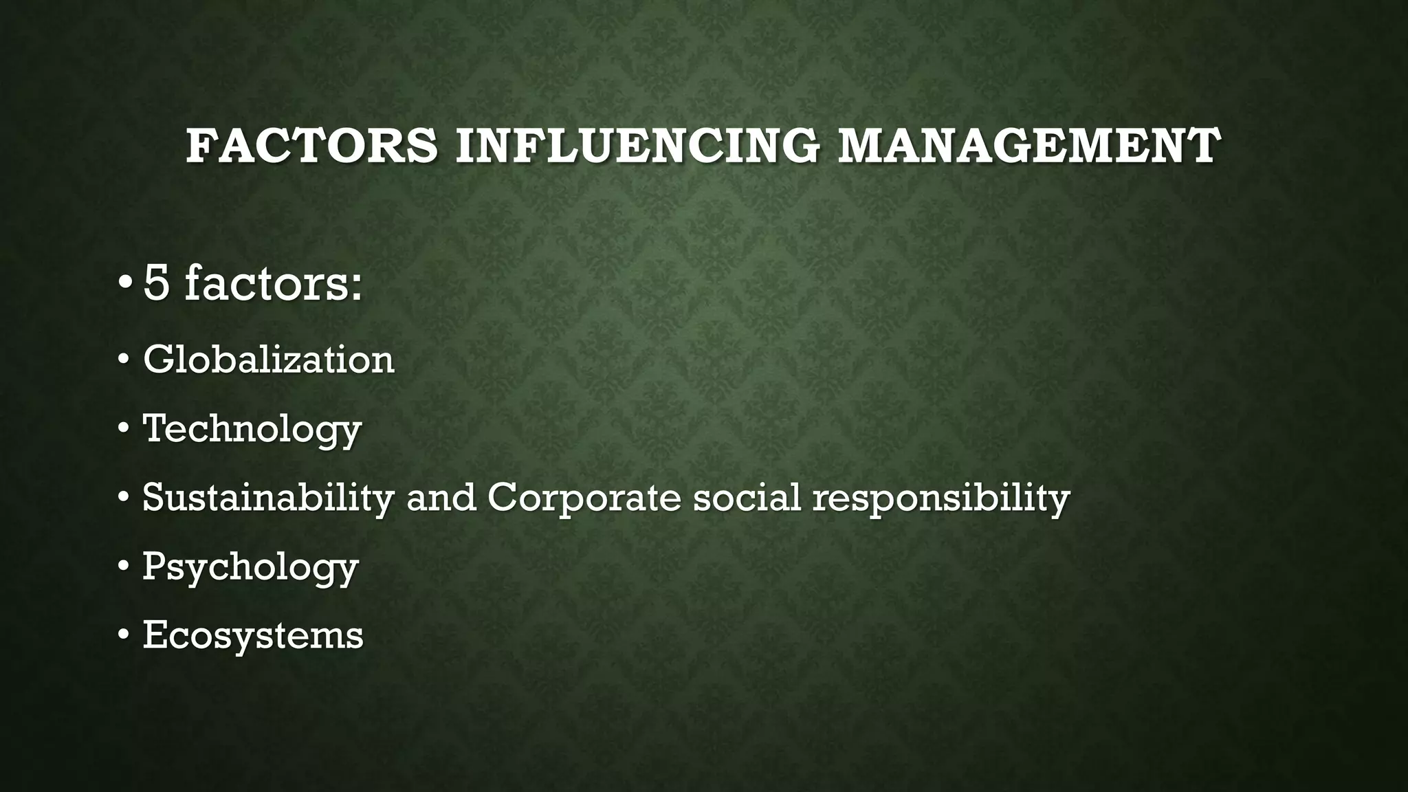 FACTORS INFLUENCING MANAGEMENT
•5 factors:
• Globalization
• Technology
• Sustainability and Corporate social responsibility
• Psychology
• Ecosystems
 