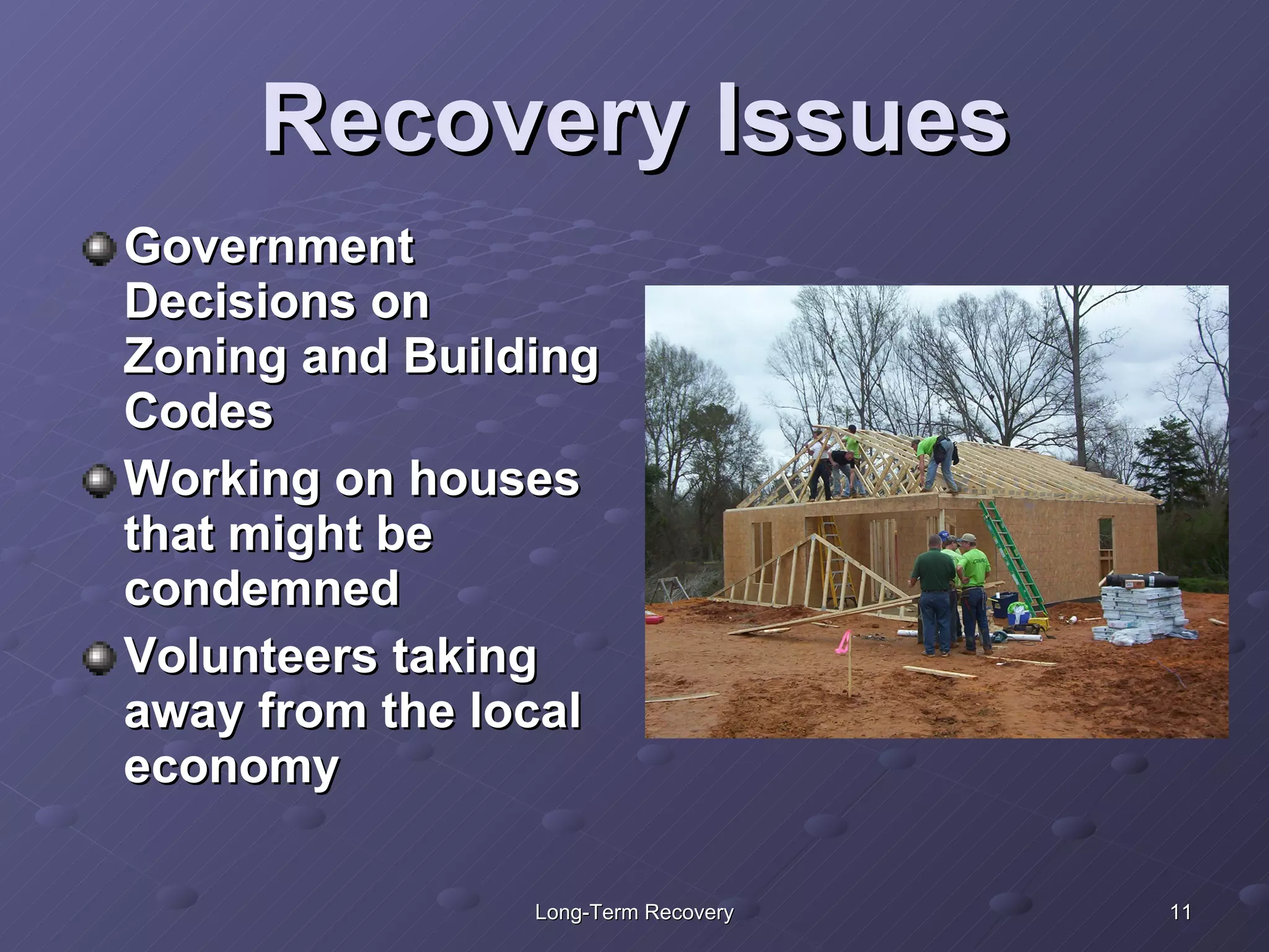 Recovery Issues Government Decisions on Zoning and Building Codes Working on houses that might be condemned Volunteers taking away from the local economy 