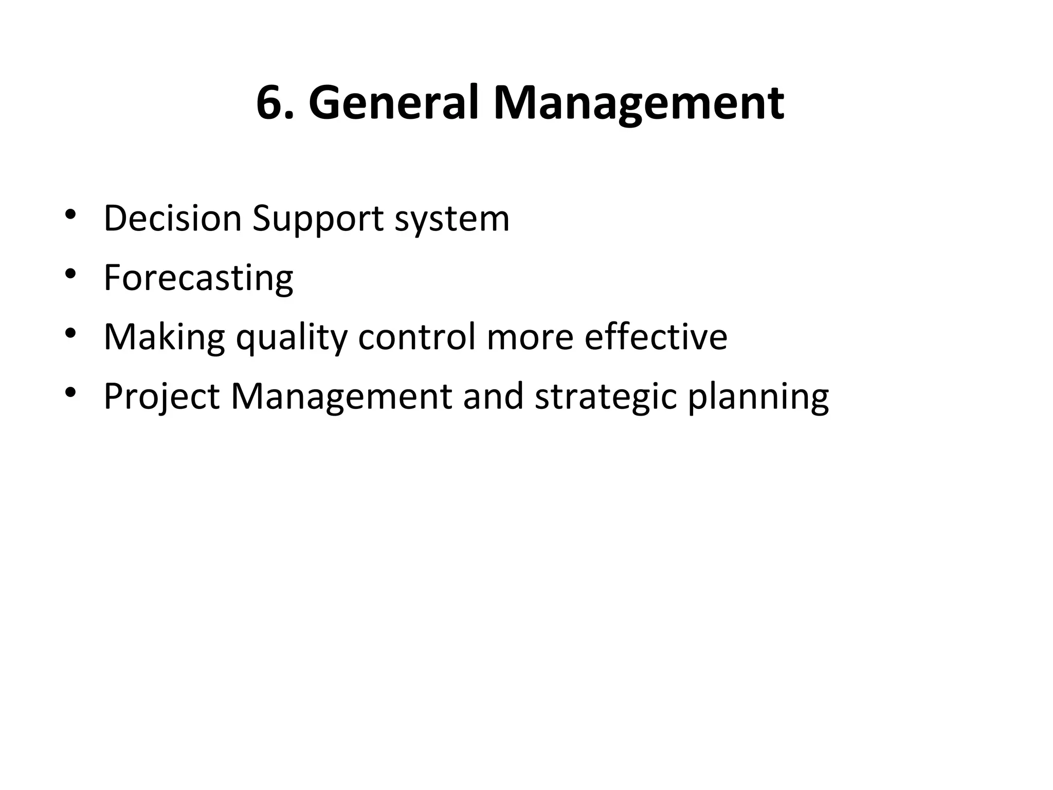 6. General Management
• Decision Support system
• Forecasting
• Making quality control more effective
• Project Management and strategic planning
 