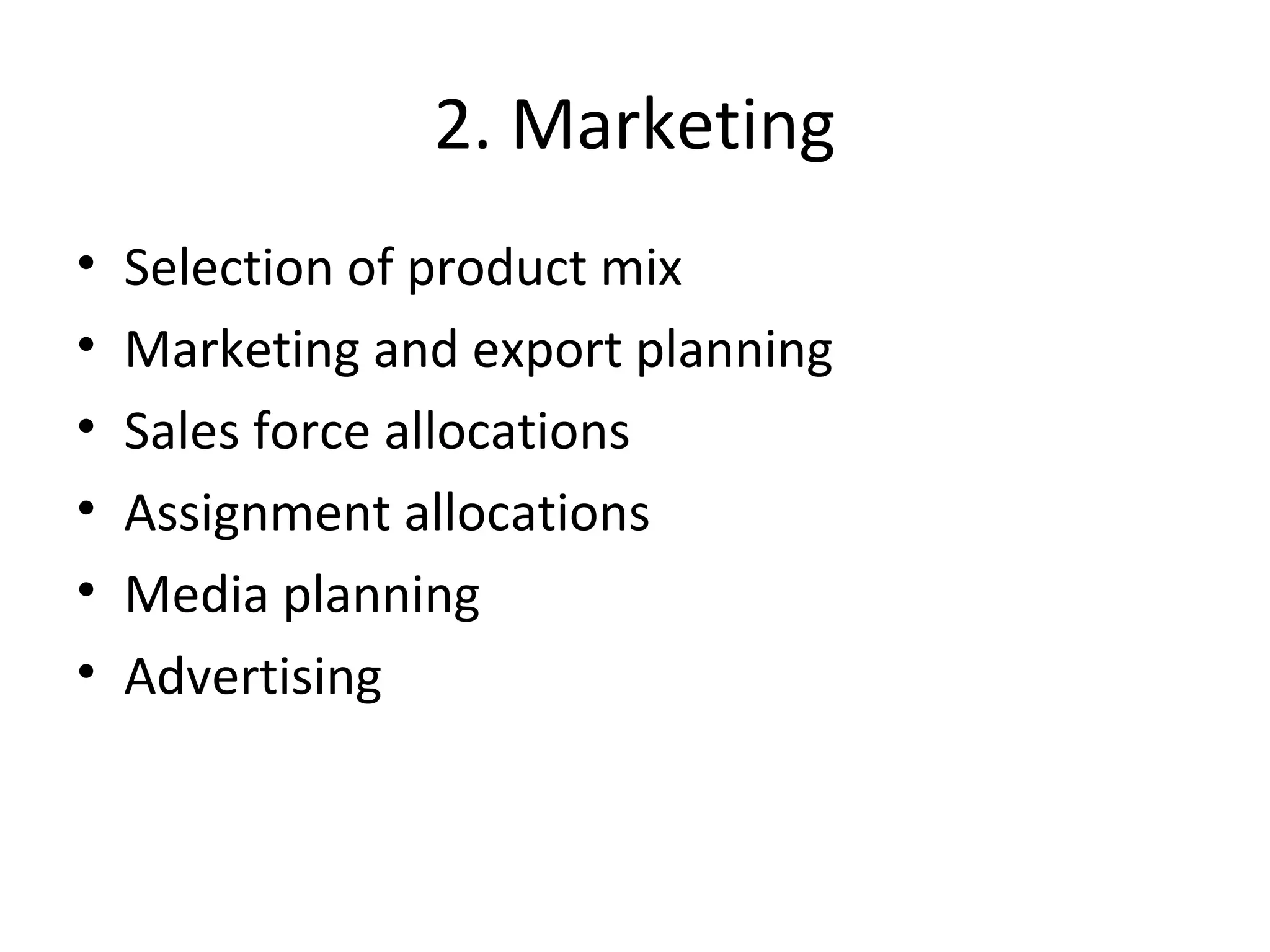 2. Marketing
• Selection of product mix
• Marketing and export planning
• Sales force allocations
• Assignment allocations
• Media planning
• Advertising
 