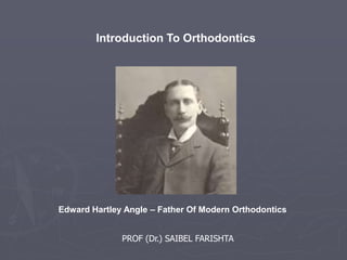 Introduction To Orthodontics
Edward Hartley Angle – Father Of Modern Orthodontics
PROF (Dr.) SAIBEL FARISHTA
 