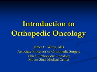 Introduction to
Introduction to
Orthopedic Oncology
Orthopedic Oncology
James C. Wittig, MD
James C. Wittig, MD
Associate Professor of Orthopedic Surgery
Associate Professor of Orthopedic Surgery
Chief, Orthopedic Oncology
Chief, Orthopedic Oncology
Mount Sinai Medical Center
Mount Sinai Medical Center
 