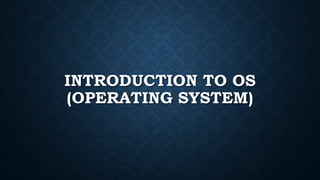 INTRODUCTION TO OS
(OPERATING SYSTEM)
 
