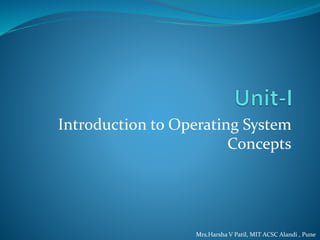 Introduction to Operating System
Concepts
Mrs.Harsha V Patil, MIT ACSC Alandi , Pune
 