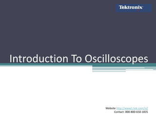 Introduction To Oscilloscopes



                    Website http://www1.tek.com/in/
                          Contact: 000-800-650-1835
 