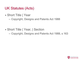 UK Statutes (Acts)
• Short Title | Year
– Copyright, Designs and Patents Act 1988
• Short Title | Year, | Section
– Copyright, Designs and Patents Act 1988, s 163
 