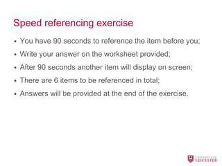 Speed referencing exercise
• You have 90 seconds to reference the item before you;
• Write your answer on the worksheet provided;
• After 90 seconds another item will display on screen;
• There are 6 items to be referenced in total;
• Answers will be provided at the end of the exercise.
 