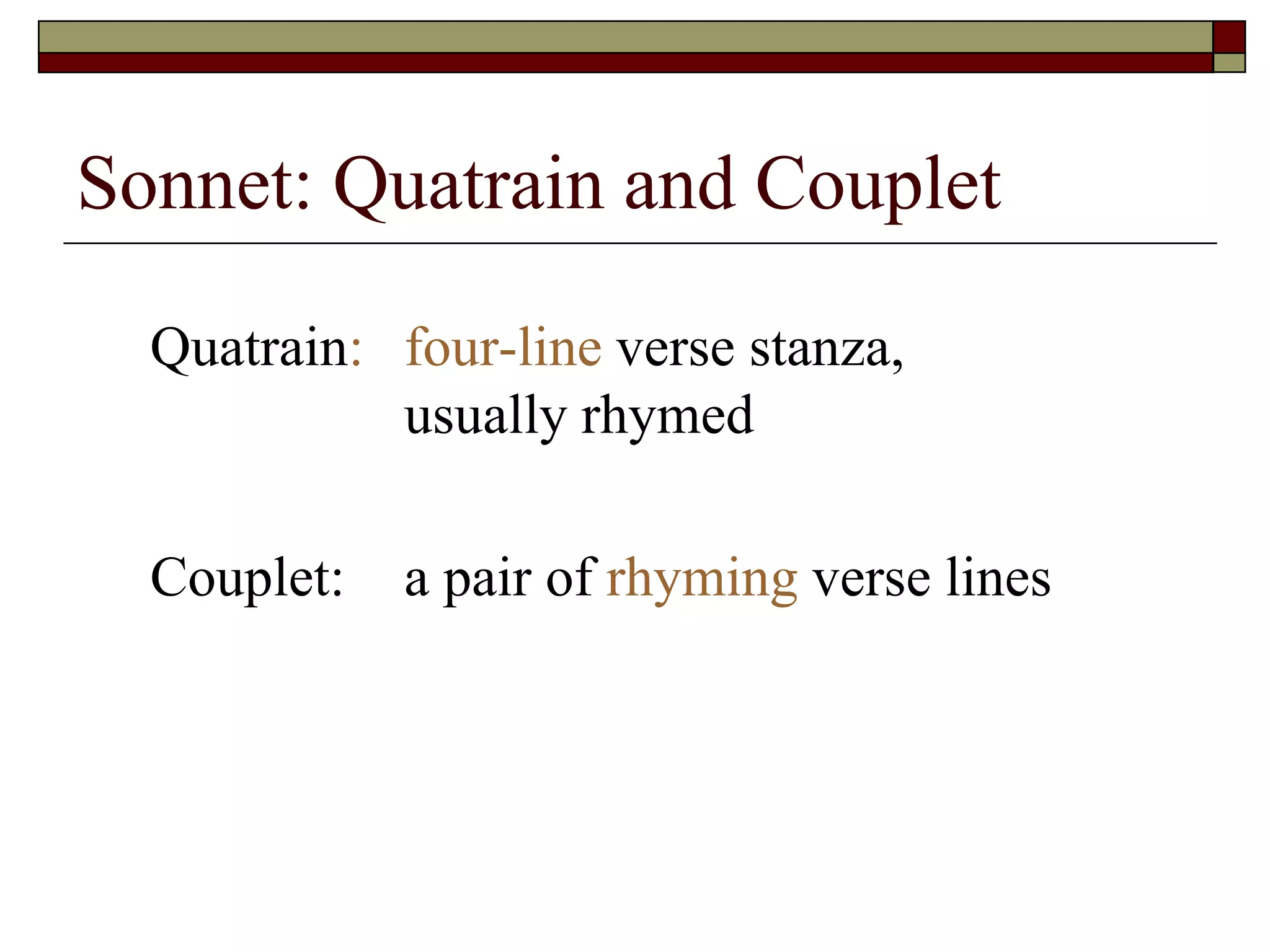 Sonnet: Quatrain and Couplet
Quatrain: four-line verse stanza,
usually rhymed
Couplet: a pair of rhyming verse lines
 
