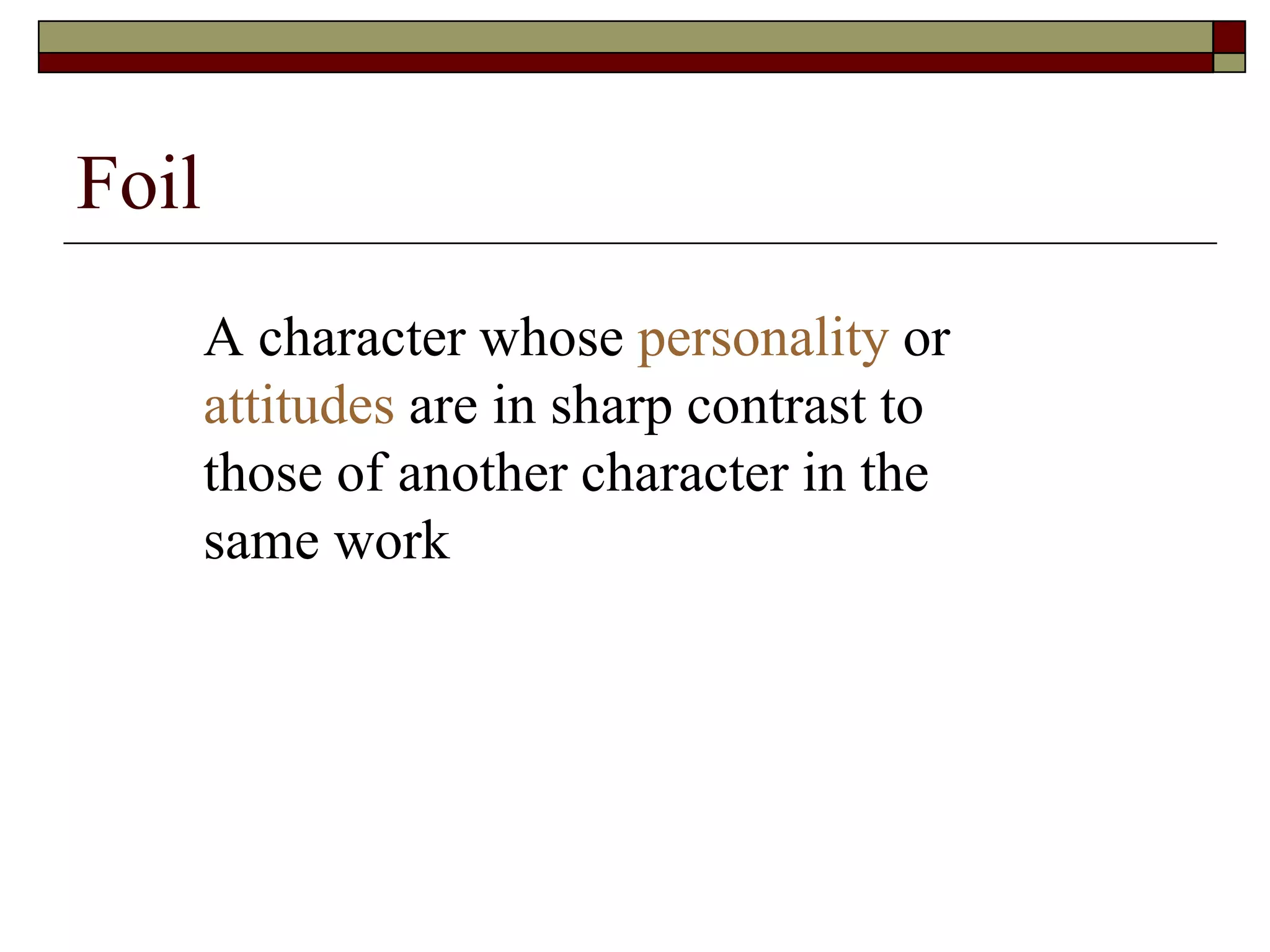 Foil
A character whose personality or
attitudes are in sharp contrast to
those of another character in the
same work
 