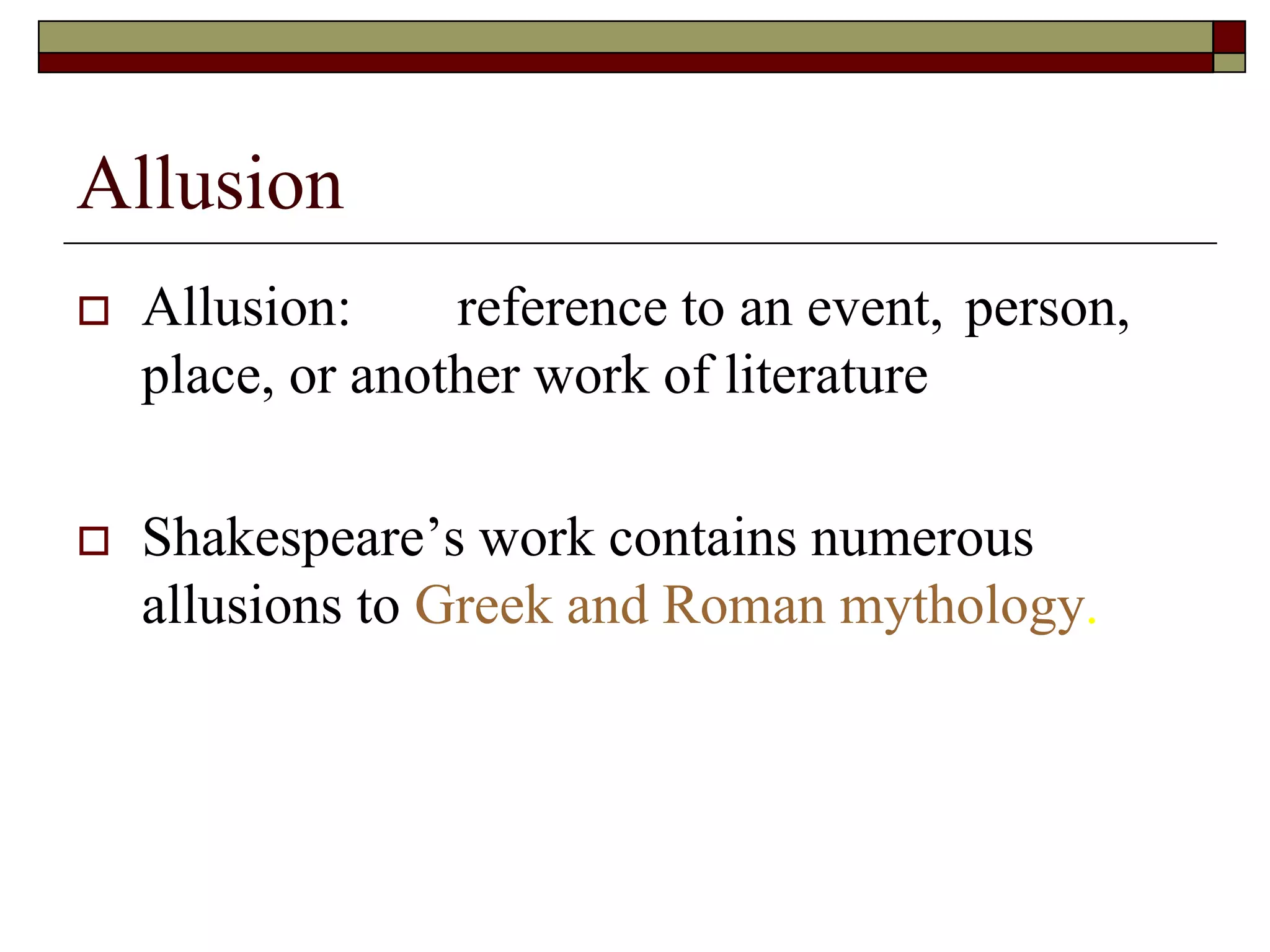 Allusion
 Allusion: reference to an event, person,
place, or another work of literature
 Shakespeare’s work contains numerous
allusions to Greek and Roman mythology.
 