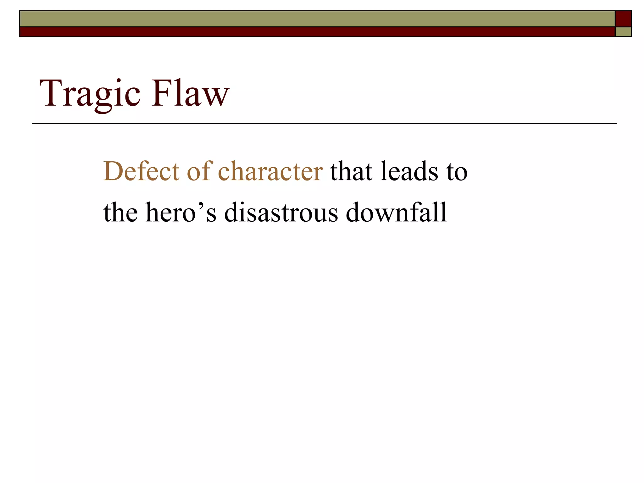 Tragic Flaw
Defect of character that leads to
the hero’s disastrous downfall
 
