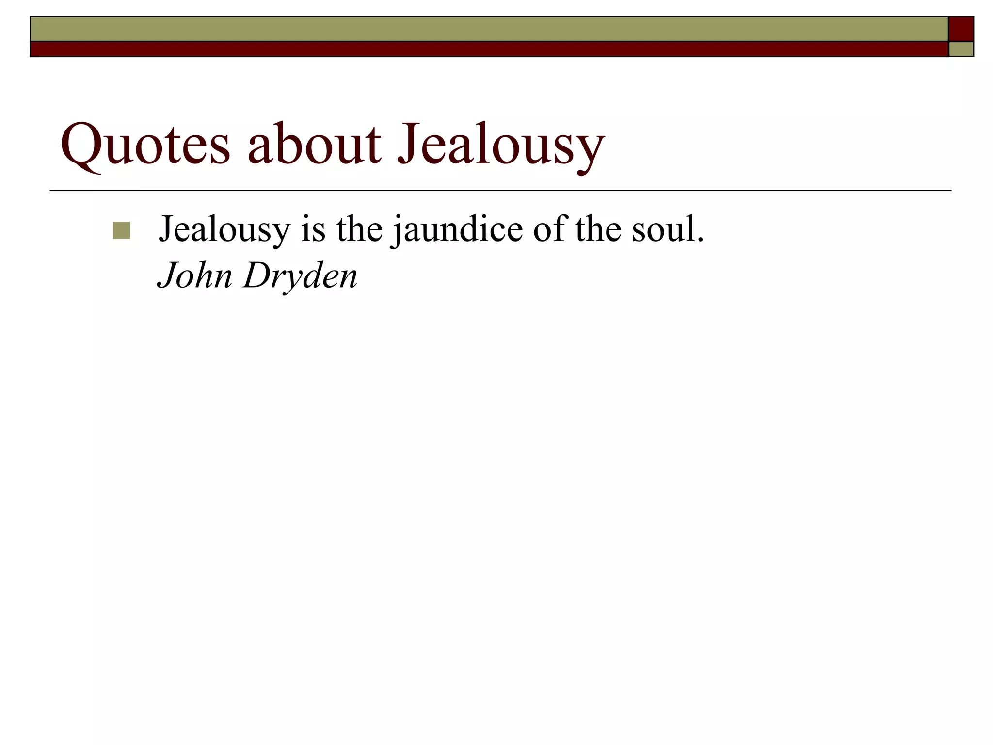 Quotes about Jealousy
 Jealousy is the jaundice of the soul.
John Dryden
 