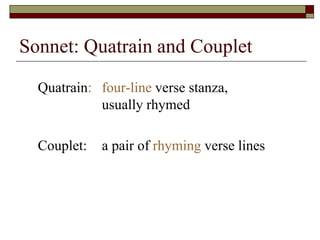 Sonnet: Quatrain and Couplet
Quatrain: four-line verse stanza,
usually rhymed
Couplet: a pair of rhyming verse lines
 