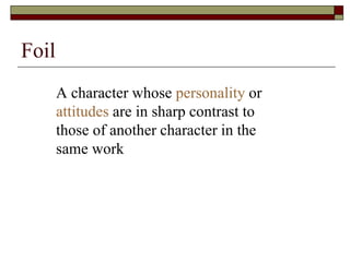 Foil
A character whose personality or
attitudes are in sharp contrast to
those of another character in the
same work
 