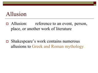 Allusion
 Allusion: reference to an event, person,
place, or another work of literature
 Shakespeare’s work contains numerous
allusions to Greek and Roman mythology.
 