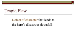 Tragic Flaw
Defect of character that leads to
the hero’s disastrous downfall
 