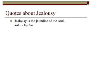 Quotes about Jealousy
 Jealousy is the jaundice of the soul.
John Dryden
 