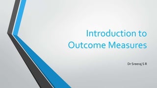 Introduction to
Outcome Measures
Dr Sreeraj S R
 