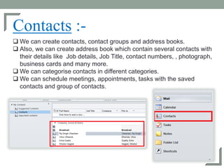Contacts :-
 We can create contacts, contact groups and address books.
 Also, we can create address book which contain s...