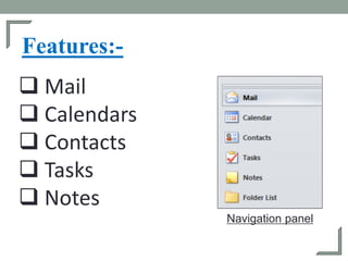 Features:-
 Mail
 Calendars
 Contacts
 Tasks
 Notes
Navigation panel
 
