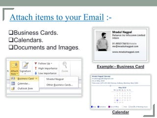 Attach items to your Email :-
Business Cards.
Calendars.
Documents and Images.
Example:- Business Card
Calendar
 