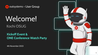 Welcome!
Kochi OSUG
1
Kickoff Event &
ONE Conference Watch Party
4th November 2023
 
