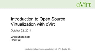 Introduction to Open Source Virtualization with oVirt, October 2014
Introduction to Open Source
Virtualization with oVirt
October 22, 2014
Greg Sheremeta
Red Hat
 