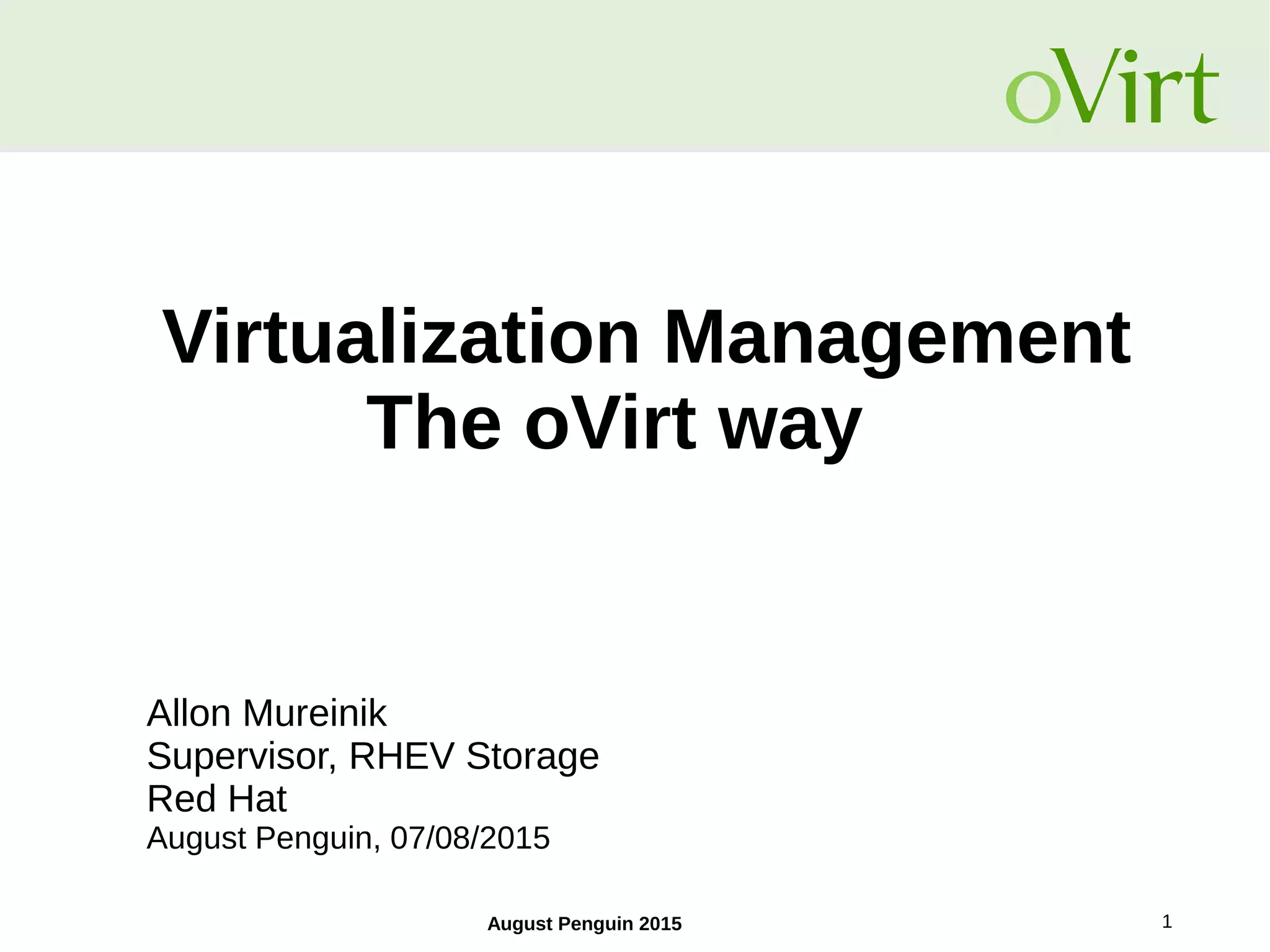 August Penguin 2015 1
Virtualization Management
The oVirt way
Allon Mureinik
Supervisor, RHEV Storage
Red Hat
August Penguin, 07/08/2015
 