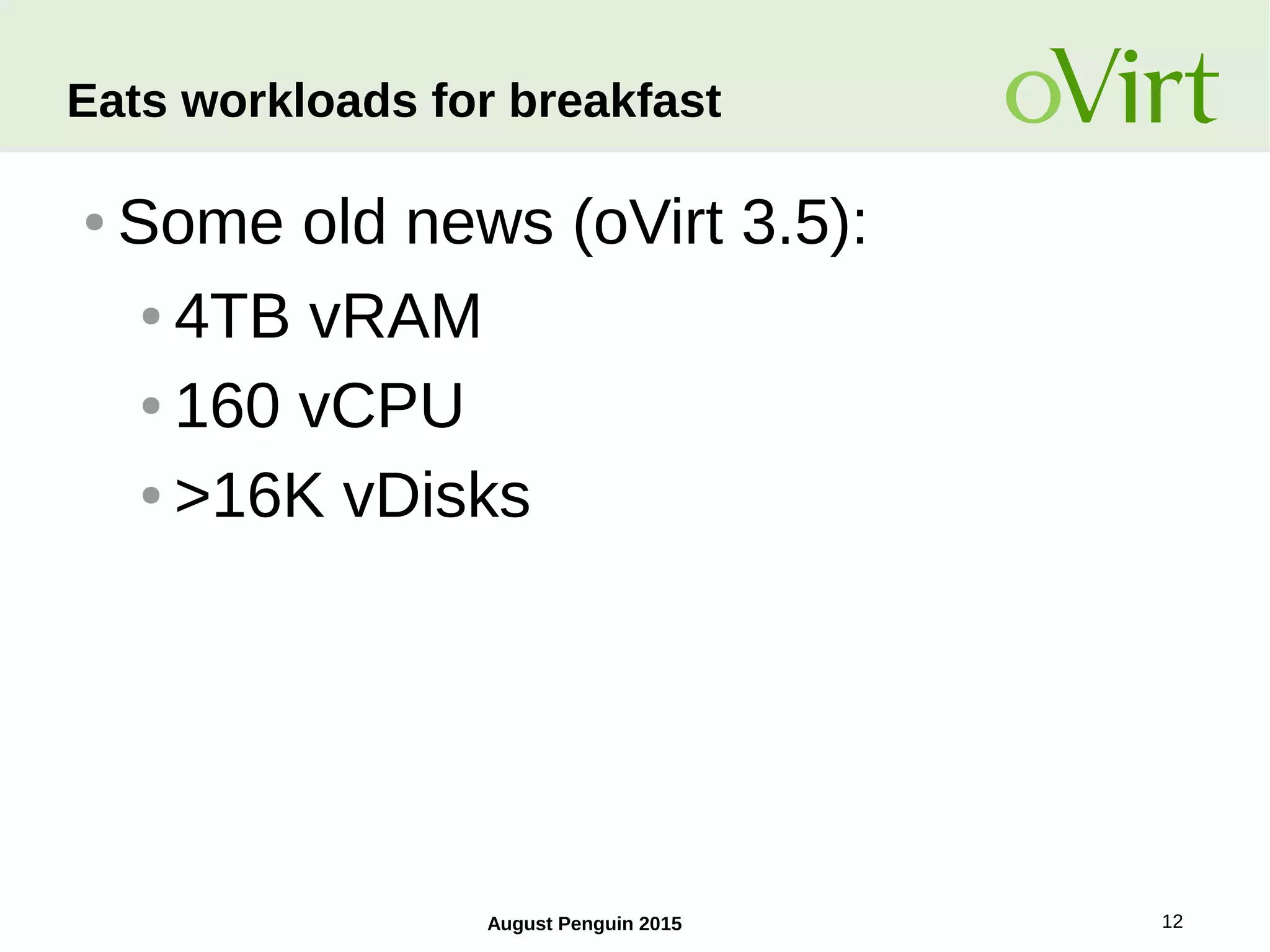 August Penguin 2015 12
Eats workloads for breakfast
● Some old news (oVirt 3.5):
● 4TB vRAM
● 160 vCPU
● >16K vDisks
 
