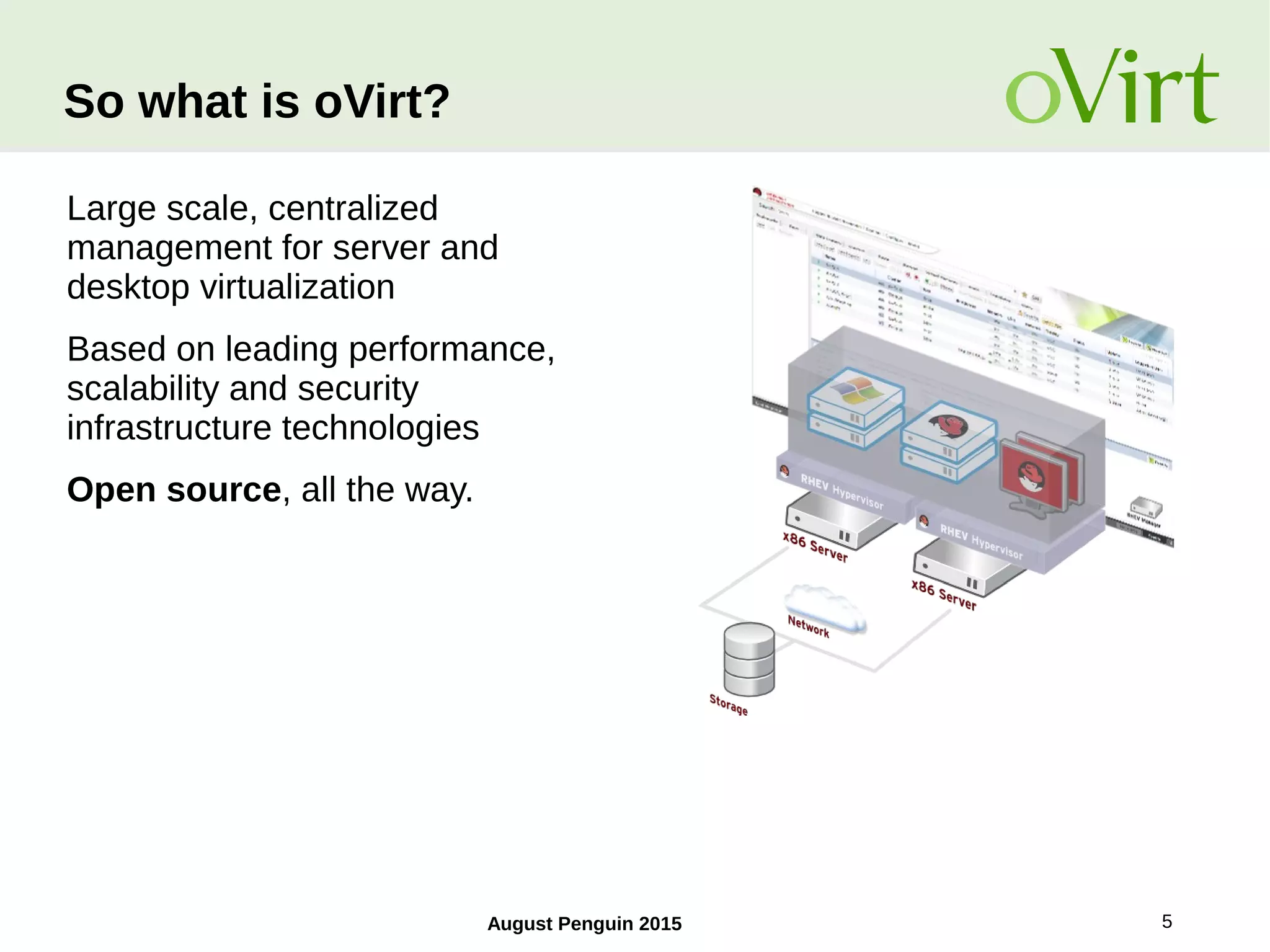 August Penguin 2015 5
Large scale, centralized
management for server and
desktop virtualization
Based on leading performance,
scalability and security
infrastructure technologies
Open source, all the way.
So what is oVirt?
 