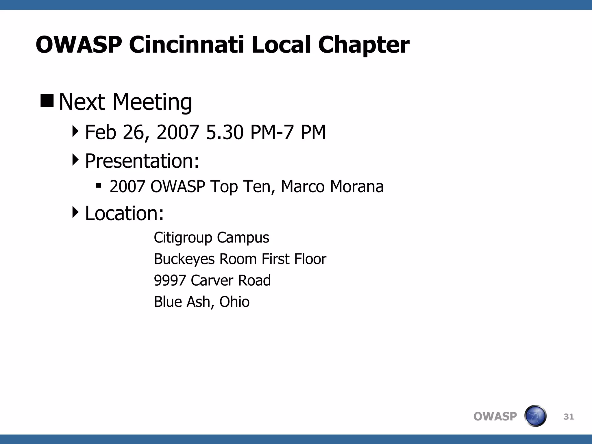 OWASP Cincinnati Local Chapter Next Meeting Feb 26, 2007 5.30 PM-7 PM Presentation:  2007 OWASP Top Ten, Marco Morana Location: Citigroup Campus Buckeyes Room First Floor 9997 Carver Road  Blue Ash, Ohio 