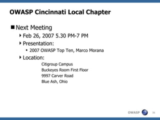 OWASP Cincinnati Local Chapter Next Meeting Feb 26, 2007 5.30 PM-7 PM Presentation:  2007 OWASP Top Ten, Marco Morana Location: Citigroup Campus Buckeyes Room First Floor 9997 Carver Road  Blue Ash, Ohio 