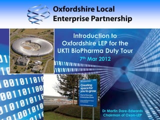 Introduction to
 Oxfordshire LEP for the
UKTI BioPharma Duty Tour
       7th Mar 2012




               Dr Martin Dare-Edwards
               Chairman of Oxon-LEP
 