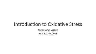 Introduction to Oxidative Stress
Shruti Suhas Varode
PRN 20210902023
 