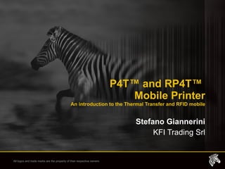 P4T ™  and RP4T ™   Mobile Printer An introduction to the Thermal Transfer and RFID mobile Stefano Giannerini KFI Trading Srl 