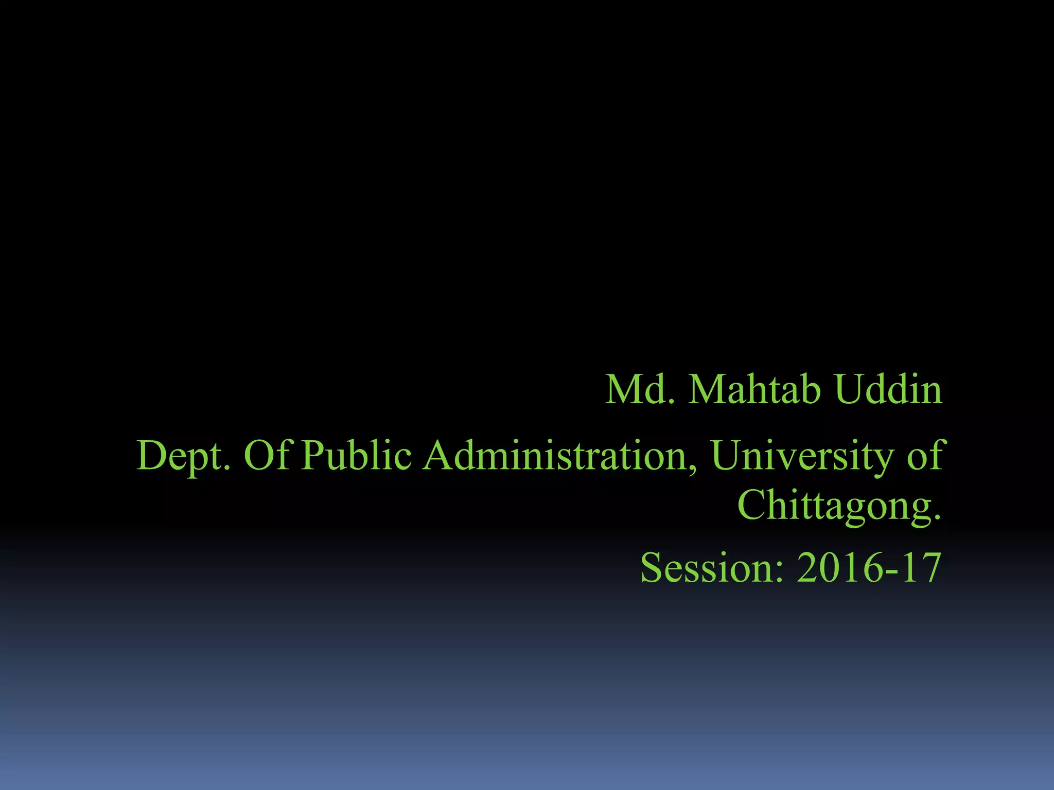 Md. Mahtab Uddin
Dept. Of Public Administration, University of
Chittagong.
Session: 2016-17
 