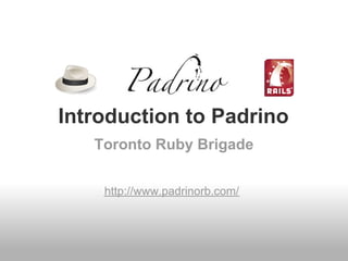 Introduction to Padrino
   Toronto Ruby Brigade


    http://www.padrinorb.com/
 